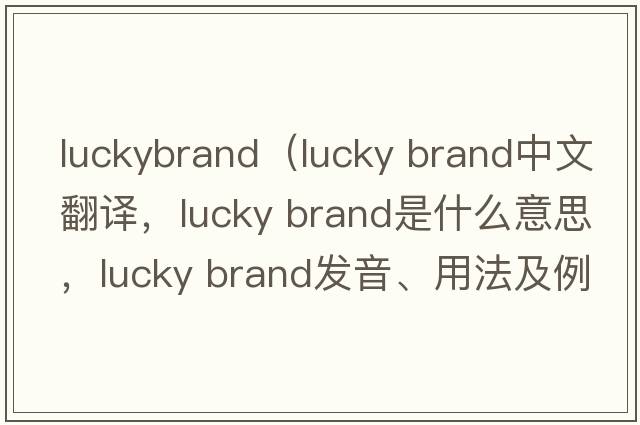 luckybrand（lucky brand中文翻譯，lucky brand是什么意思，lucky brand發(fā)音、用法及例句）