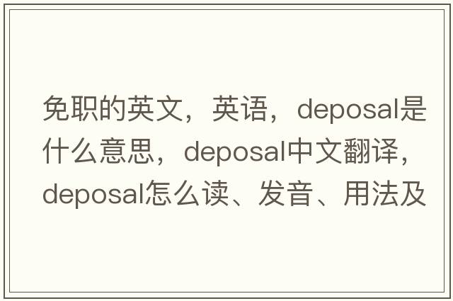 免職的英文，英語(yǔ)，deposal是什么意思，deposal中文翻譯，deposal怎么讀、發(fā)音、用法及例句