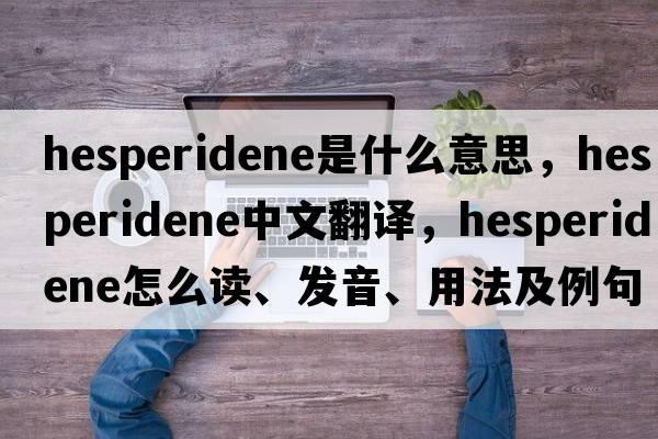 hesperidene是什么意思，hesperidene中文翻譯，hesperidene怎么讀、發(fā)音、用法及例句