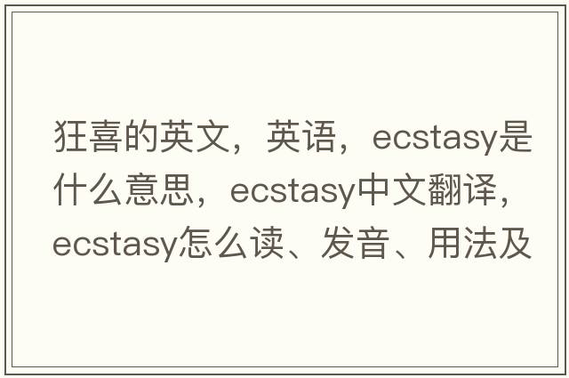 狂喜的英文，英語(yǔ)，ecstasy是什么意思，ecstasy中文翻譯，ecstasy怎么讀、發(fā)音、用法及例句