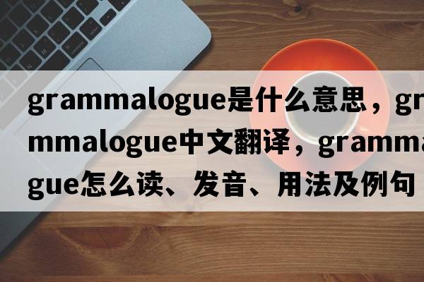 grammalogue是什么意思，grammalogue中文翻譯，grammalogue怎么讀、發(fā)音、用法及例句