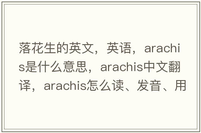 落花生的英文，英語(yǔ)，arachis是什么意思，arachis中文翻譯，arachis怎么讀、發(fā)音、用法及例句