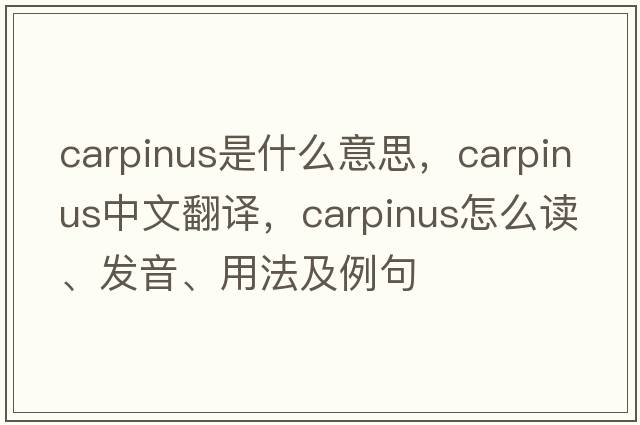Carpinus是什么意思，Carpinus中文翻譯，Carpinus怎么讀、發(fā)音、用法及例句