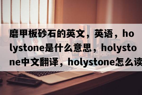磨甲板砂石的英文，英語(yǔ)，holystone是什么意思，holystone中文翻譯，holystone怎么讀、發(fā)音、用法及例句