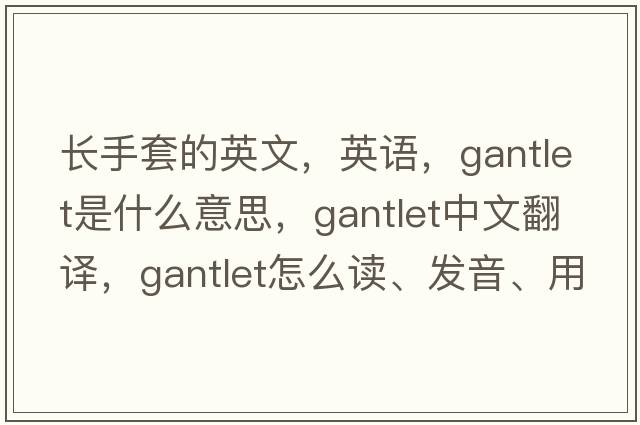 長(cháng)手套的英文，英語(yǔ)，gantlet是什么意思，gantlet中文翻譯，gantlet怎么讀、發(fā)音、用法及例句