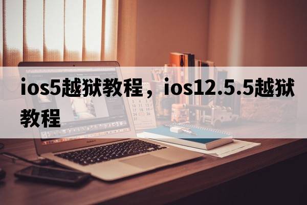 ios5越獄教程，ios12.5.5越獄教程