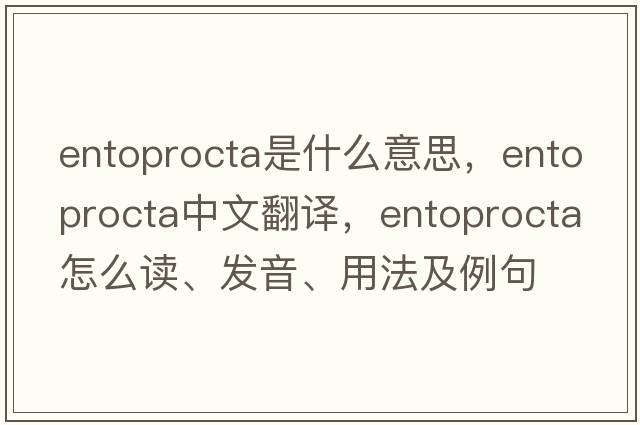 Entoprocta是什么意思，Entoprocta中文翻譯，Entoprocta怎么讀、發(fā)音、用法及例句
