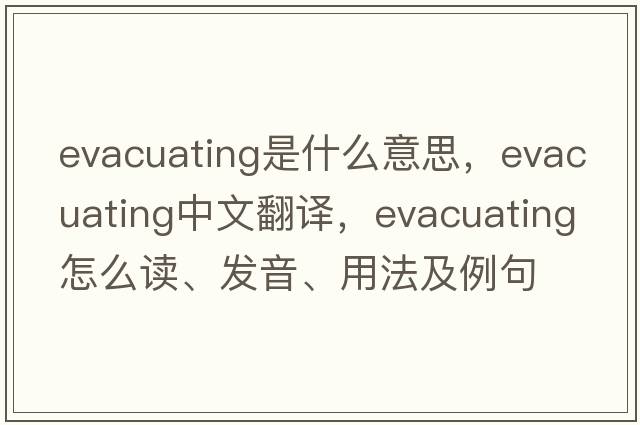 evacuating是什么意思，evacuating中文翻譯，evacuating怎么讀、發(fā)音、用法及例句