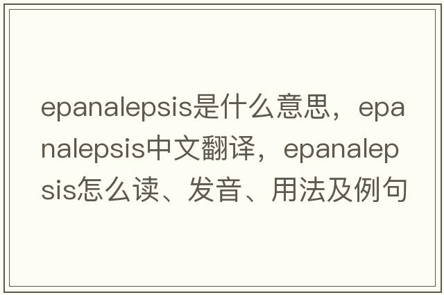 epanalepsis是什么意思，epanalepsis中文翻譯，epanalepsis怎么讀、發(fā)音、用法及例句