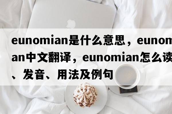 Eunomian是什么意思，Eunomian中文翻譯，Eunomian怎么讀、發(fā)音、用法及例句