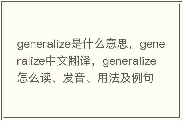 generalize是什么意思，generalize中文翻譯，generalize怎么讀、發(fā)音、用法及例句