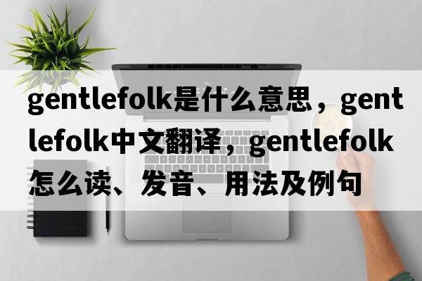 gentlefolk是什么意思，gentlefolk中文翻譯，gentlefolk怎么讀、發(fā)音、用法及例句