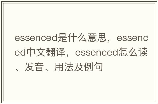 essenced是什么意思，essenced中文翻譯，essenced怎么讀、發(fā)音、用法及例句