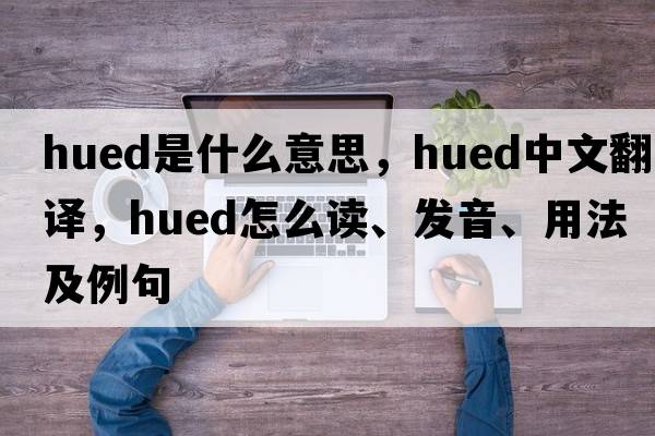 hued是什么意思，hued中文翻譯，hued怎么讀、發(fā)音、用法及例句