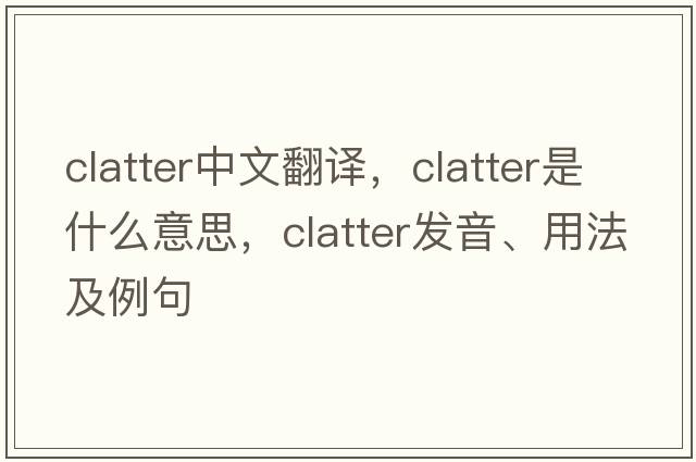 clatter中文翻譯，clatter是什么意思，clatter發(fā)音、用法及例句