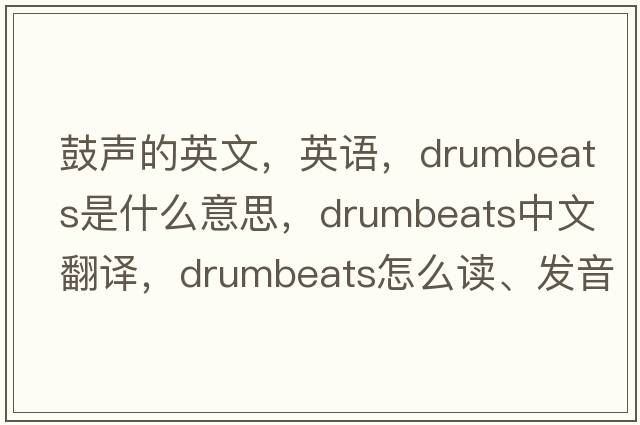 鼓聲的英文，英語(yǔ)，drumbeats是什么意思，drumbeats中文翻譯，drumbeats怎么讀、發(fā)音、用法及例句