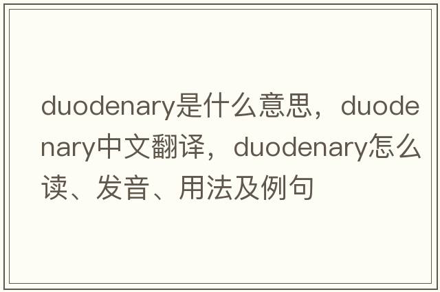 duodenary是什么意思，duodenary中文翻譯，duodenary怎么讀、發(fā)音、用法及例句