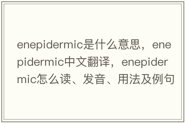 enepidermic是什么意思，enepidermic中文翻譯，enepidermic怎么讀、發(fā)音、用法及例句