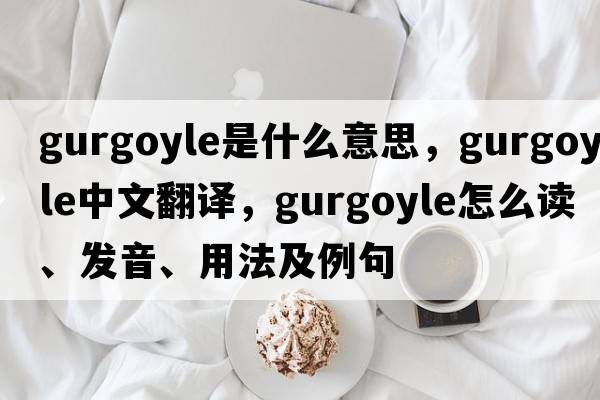 gurgoyle是什么意思，gurgoyle中文翻譯，gurgoyle怎么讀、發(fā)音、用法及例句
