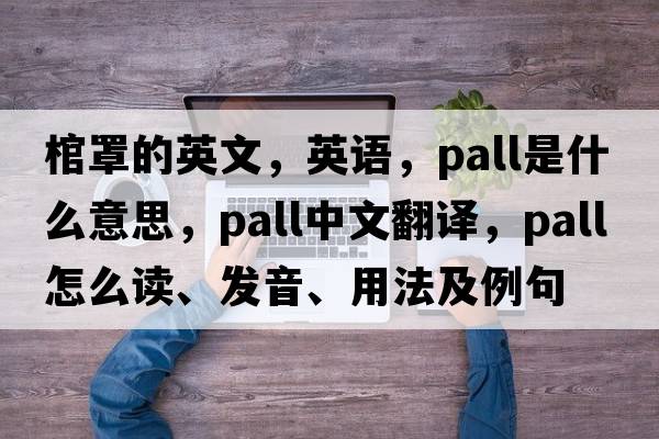 棺罩的英文，英語(yǔ)，pall是什么意思，pall中文翻譯，pall怎么讀、發(fā)音、用法及例句