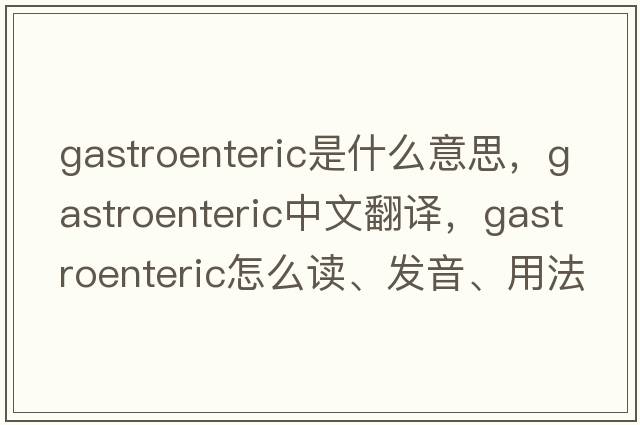 gastroenteric是什么意思，gastroenteric中文翻譯，gastroenteric怎么讀、發(fā)音、用法及例句