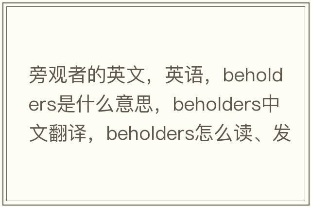 旁觀(guān)者的英文，英語(yǔ)，beholders是什么意思，beholders中文翻譯，beholders怎么讀、發(fā)音、用法及例句