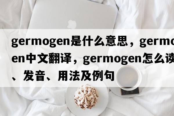 germogen是什么意思，germogen中文翻譯，germogen怎么讀、發(fā)音、用法及例句