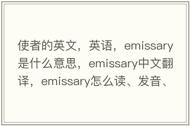 使者的英文，英語(yǔ)，emissary是什么意思，emissary中文翻譯，emissary怎么讀、發(fā)音、用法及例句