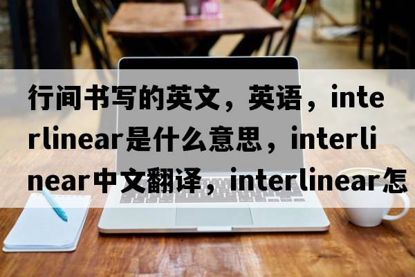 行間書(shū)寫(xiě)的英文，英語(yǔ)，interlinear是什么意思，interlinear中文翻譯，interlinear怎么讀、發(fā)音、用法及例句