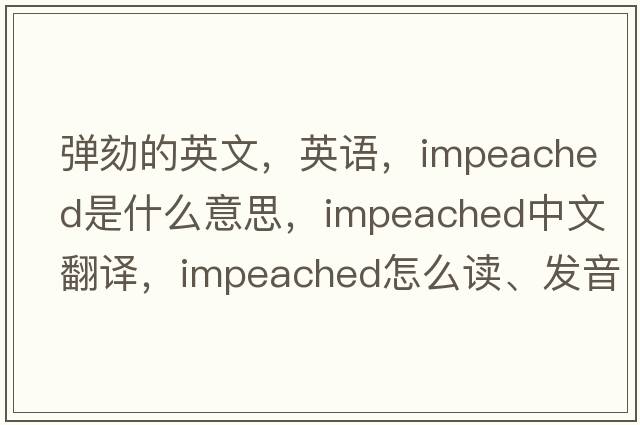 彈劾的英文，英語(yǔ)，impeached是什么意思，impeached中文翻譯，impeached怎么讀、發(fā)音、用法及例句