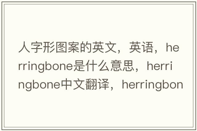 人字形圖案的英文，英語(yǔ)，herringbone是什么意思，herringbone中文翻譯，herringbone怎么讀、發(fā)音、用法及例句