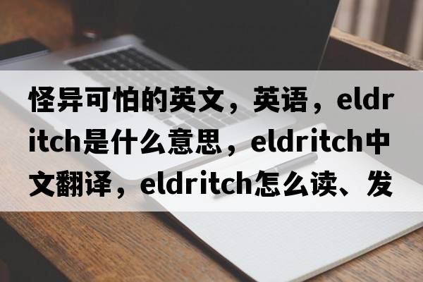 怪異可怕的英文，英語(yǔ)，eldritch是什么意思，eldritch中文翻譯，eldritch怎么讀、發(fā)音、用法及例句