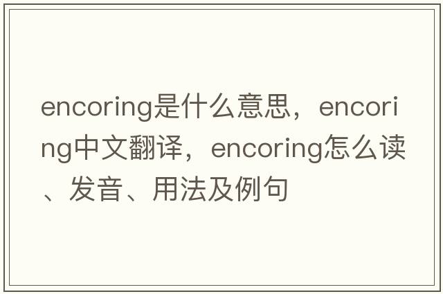 encoring是什么意思，encoring中文翻譯，encoring怎么讀、發(fā)音、用法及例句