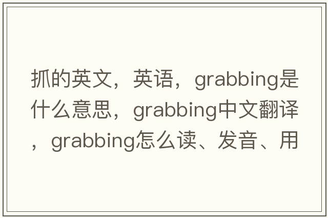 抓的英文，英語(yǔ)，grabbing是什么意思，grabbing中文翻譯，grabbing怎么讀、發(fā)音、用法及例句