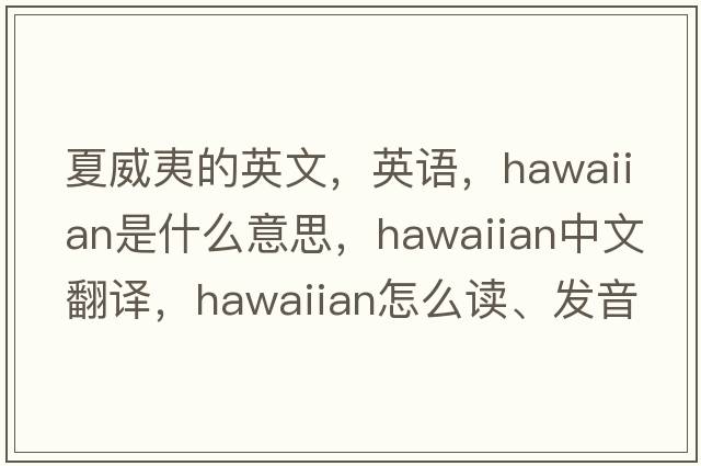 夏威夷的英文，英語(yǔ)，Hawaiian是什么意思，Hawaiian中文翻譯，Hawaiian怎么讀、發(fā)音、用法及例句