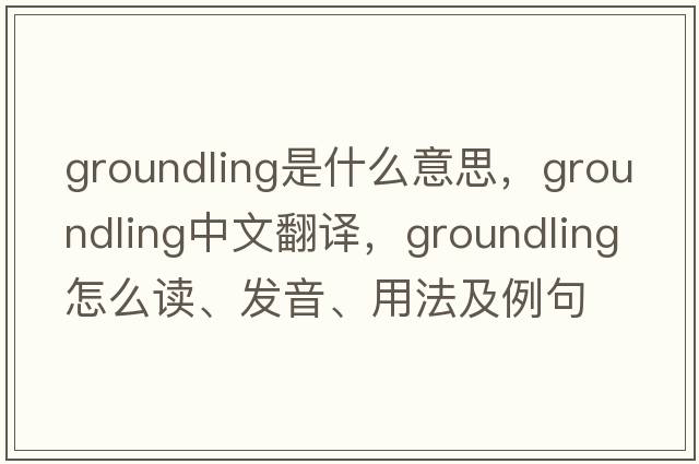 groundling是什么意思，groundling中文翻譯，groundling怎么讀、發(fā)音、用法及例句