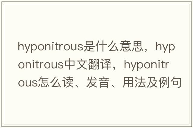 hyponitrous是什么意思，hyponitrous中文翻譯，hyponitrous怎么讀、發(fā)音、用法及例句