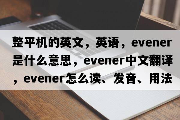 整平機的英文，英語(yǔ)，evener是什么意思，evener中文翻譯，evener怎么讀、發(fā)音、用法及例句