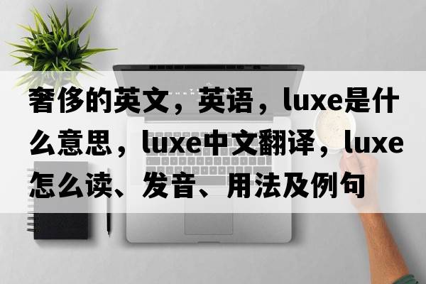 奢侈的英文，英語(yǔ)，luxe是什么意思，luxe中文翻譯，luxe怎么讀、發(fā)音、用法及例句