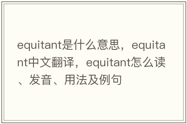 equitant是什么意思，equitant中文翻譯，equitant怎么讀、發(fā)音、用法及例句