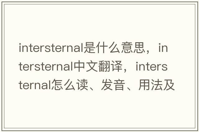 intersternal是什么意思，intersternal中文翻譯，intersternal怎么讀、發(fā)音、用法及例句