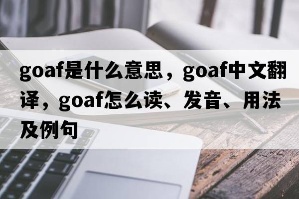 goaf是什么意思，goaf中文翻譯，goaf怎么讀、發(fā)音、用法及例句