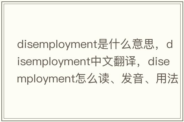 disemployment是什么意思，disemployment中文翻譯，disemployment怎么讀、發(fā)音、用法及例句