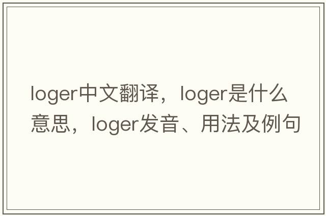 loger中文翻譯，loger是什么意思，loger發(fā)音、用法及例句