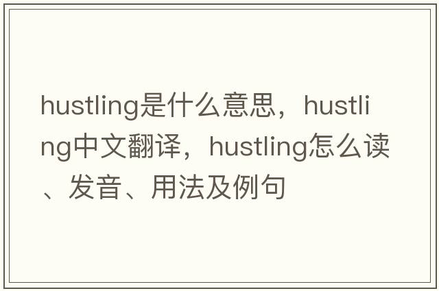 hustling是什么意思，hustling中文翻譯，hustling怎么讀、發(fā)音、用法及例句