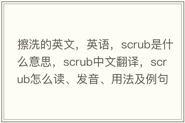 擦洗的英文，英語(yǔ)，scrub是什么意思，scrub中文翻譯，scrub怎么讀、發(fā)音、用法及例句