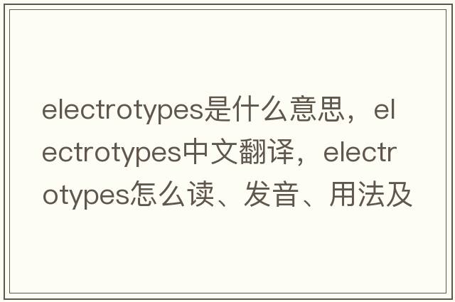 electrotypes是什么意思，electrotypes中文翻譯，electrotypes怎么讀、發(fā)音、用法及例句