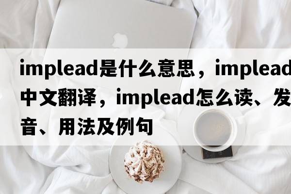 implead是什么意思，implead中文翻譯，implead怎么讀、發(fā)音、用法及例句