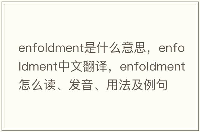 enfoldment是什么意思，enfoldment中文翻譯，enfoldment怎么讀、發(fā)音、用法及例句