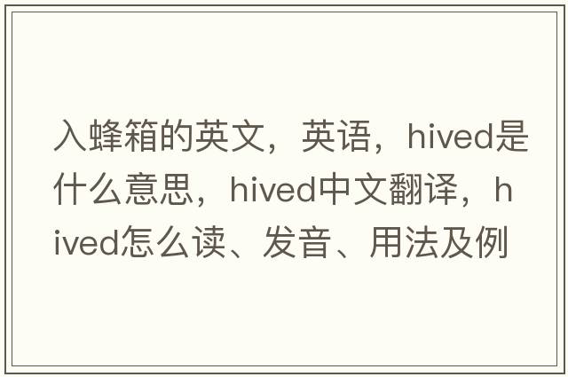 入蜂箱的英文，英語(yǔ)，hived是什么意思，hived中文翻譯，hived怎么讀、發(fā)音、用法及例句